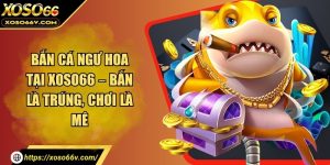 Bắn cá ngư hoa tại XOSO66 – Bắn là trúng, chơi là mê